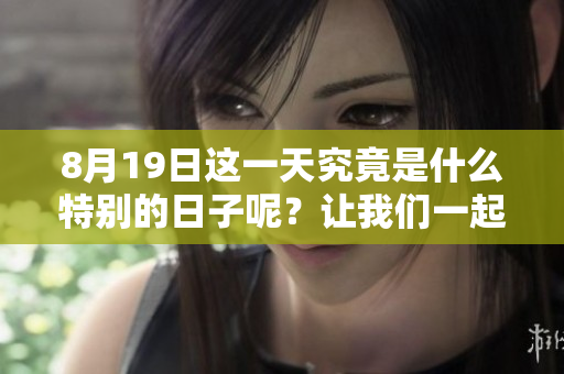 8月19日这一天究竟是什么特别的日子呢？让我们一起来了解一下吧。