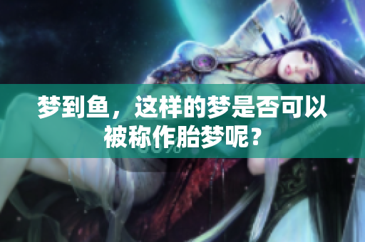 梦到鱼，这样的梦是否可以被称作胎梦呢？
