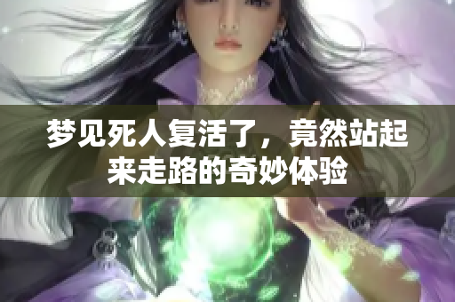 梦见死人复活了，竟然站起来走路的奇妙体验