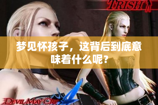 梦见怀孩子，这背后到底意味着什么呢？