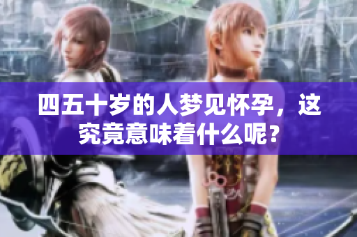 四五十岁的人梦见怀孕，这究竟意味着什么呢？