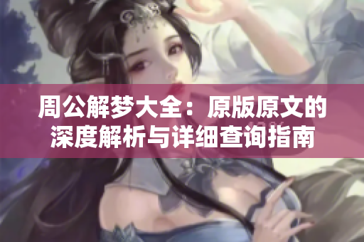 周公解梦大全：原版原文的深度解析与详细查询指南