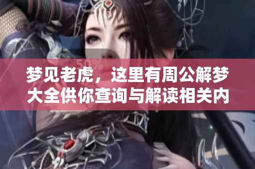 梦见老虎，这里有周公解梦大全供你查询与解读相关内容