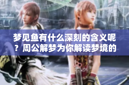 梦见鱼有什么深刻的含义呢？周公解梦为你解读梦境的奥秘。