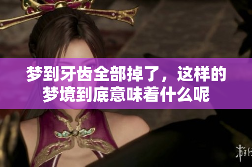 梦到牙齿全部掉了，这样的梦境到底意味着什么呢