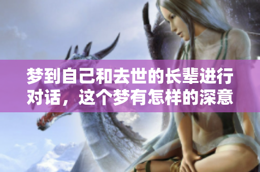 梦到自己和去世的长辈进行对话，这个梦有怎样的深意呢