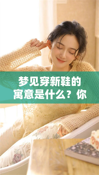 梦见穿新鞋的寓意是什么？你知道其中隐藏的深层含义吗