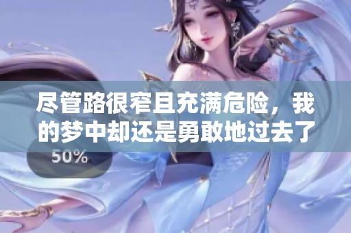 尽管路很窄且充满危险，我的梦中却还是勇敢地过去了