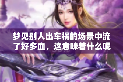 梦见别人出车祸的场景中流了好多血，这意味着什么呢？