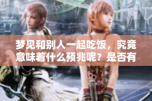 梦见和别人一起吃饭，究竟意味着什么预兆呢？是否有深意值得我们思考呢？