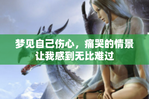 梦见自己伤心，痛哭的情景让我感到无比难过