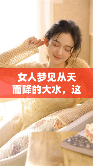 女人梦见从天而降的大水，这个梦境意味着什么呢