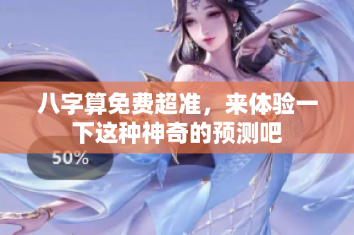 八字算免费超准，来体验一下这种神奇的预测吧