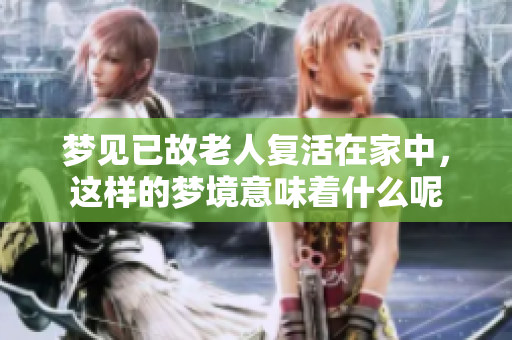 梦见已故老人复活在家中，这样的梦境意味着什么呢