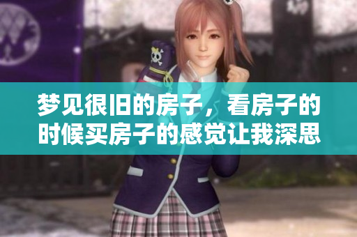 梦见很旧的房子，看房子的时候买房子的感觉让我深思