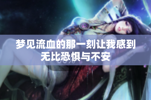 梦见流血的那一刻让我感到无比恐惧与不安