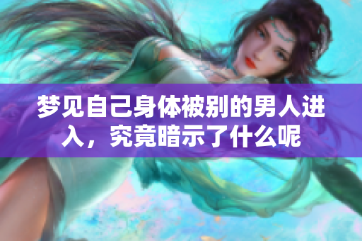 梦见自己身体被别的男人进入，究竟暗示了什么呢