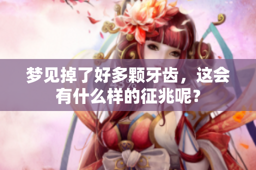 梦见掉了好多颗牙齿，这会有什么样的征兆呢？