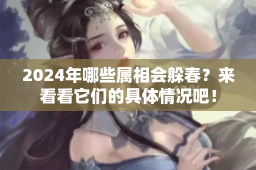 2024年哪些属相会躲春？来看看它们的具体情况吧！