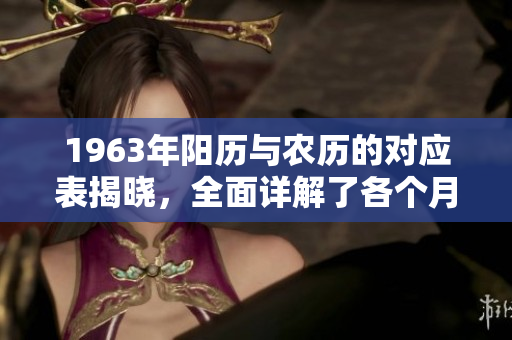 1963年阳历与农历的对应表揭晓，全面详解了各个月的日期安排