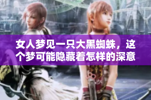 女人梦见一只大黑蜘蛛，这个梦可能隐藏着怎样的深意呢