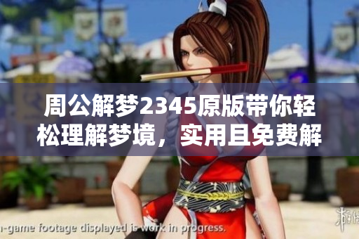 周公解梦2345原版带你轻松理解梦境，实用且免费解读梦中秘密
