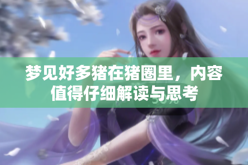 梦见好多猪在猪圈里，内容值得仔细解读与思考