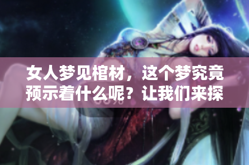 女人梦见棺材，这个梦究竟预示着什么呢？让我们来探讨一下。