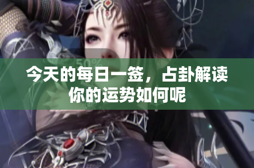 今天的每日一签，占卦解读你的运势如何呢