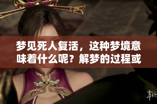 梦见死人复活，这种梦境意味着什么呢？解梦的过程或许会带来新的启示。
