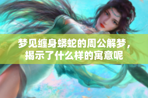 梦见缠身蟒蛇的周公解梦，揭示了什么样的寓意呢