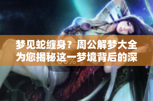 梦见蛇缠身？周公解梦大全为您揭秘这一梦境背后的深意