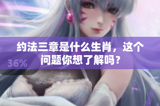 约法三章是什么生肖，这个问题你想了解吗？