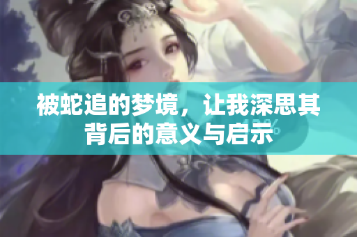 被蛇追的梦境，让我深思其背后的意义与启示