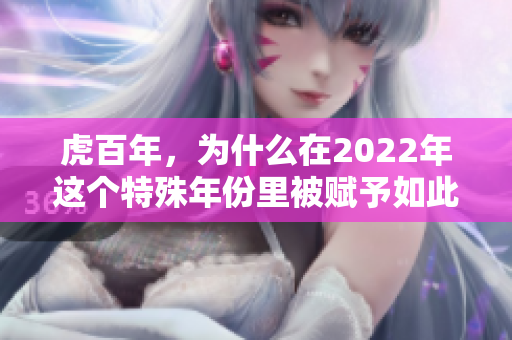 虎百年，为什么在2022年这个特殊年份里被赋予如此重要的意义呢