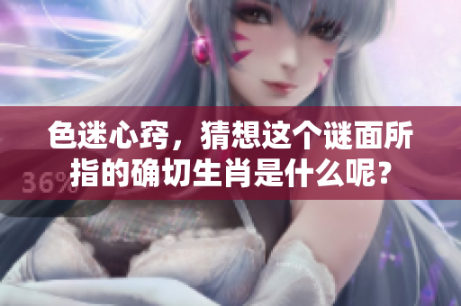 色迷心窍，猜想这个谜面所指的确切生肖是什么呢？