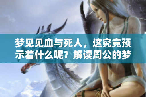 梦见见血与死人，这究竟预示着什么呢？解读周公的梦境解析。