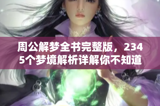 周公解梦全书完整版，2345个梦境解析详解你不知道的奥秘
