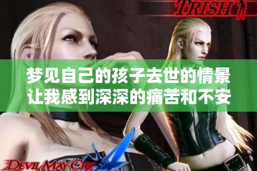 梦见自己的孩子去世的情景让我感到深深的痛苦和不安