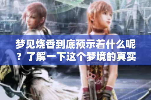 梦见烧香到底预示着什么呢？了解一下这个梦境的真实含义。