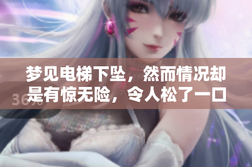 梦见电梯下坠，然而情况却是有惊无险，令人松了一口气