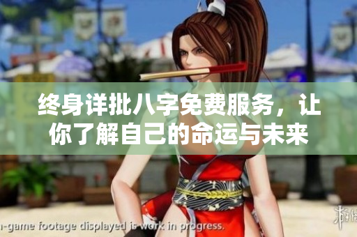终身详批八字免费服务，让你了解自己的命运与未来