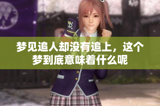 梦见追人却没有追上，这个梦到底意味着什么呢