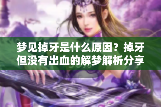 梦见掉牙是什么原因？掉牙但没有出血的解梦解析分享