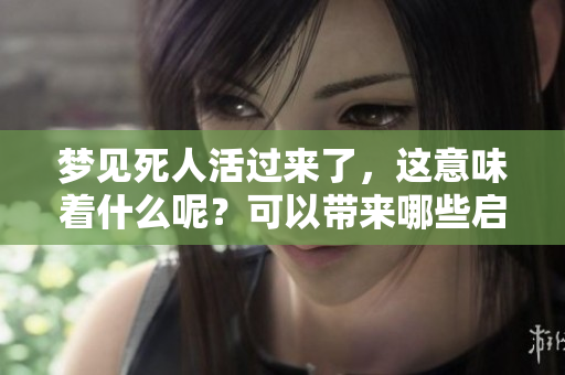 梦见死人活过来了，这意味着什么呢？可以带来哪些启示和思考呢？