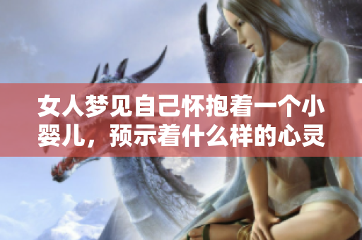 女人梦见自己怀抱着一个小婴儿，预示着什么样的心灵感受呢