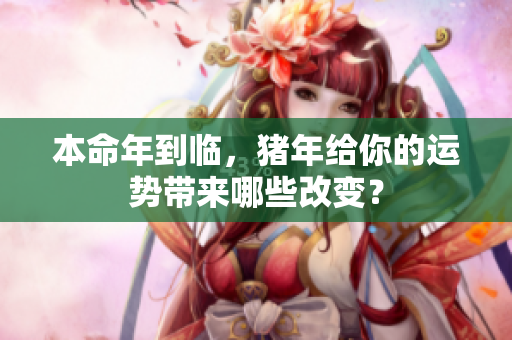 本命年到临，猪年给你的运势带来哪些改变？