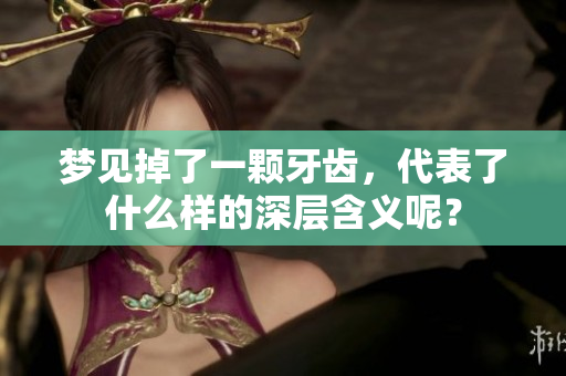 梦见掉了一颗牙齿，代表了什么样的深层含义呢？