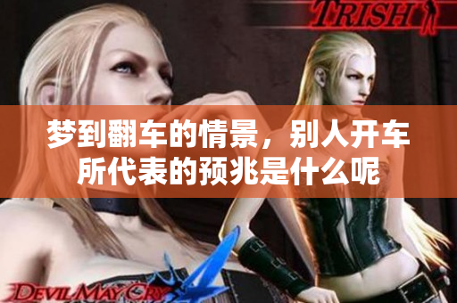梦到翻车的情景，别人开车所代表的预兆是什么呢