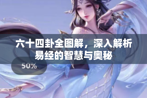 六十四卦全图解，深入解析易经的智慧与奥秘